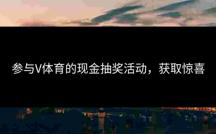 参与V体育的现金抽奖活动，获取惊喜