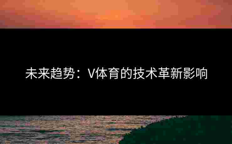 未来趋势：V体育的技术革新影响