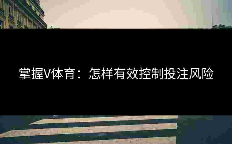 掌握V体育:怎样有效控制投注风险 掌握V体育:怎样有效控制投注风险