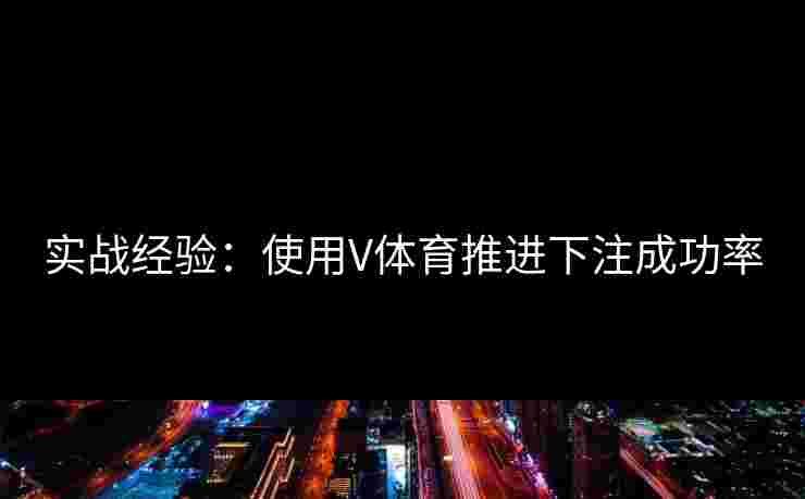 实战经验：使用V体育推进下注成功率