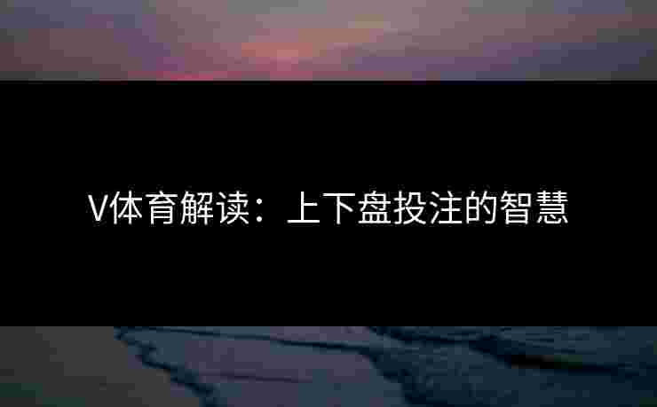 V体育解读：上下盘投注的智慧