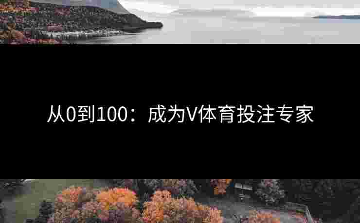 从0到100:成为V体育投注专家 从0到100:成为V体育投注专家