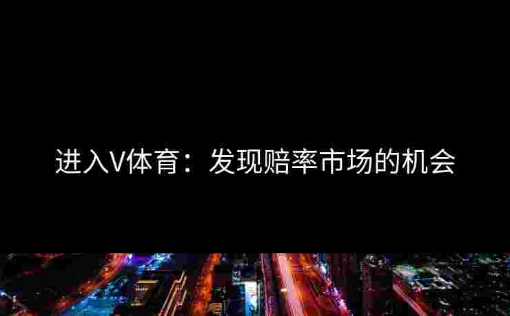 进入V体育：发现赔率市场的机会