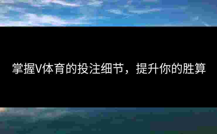 掌握V体育的投注细节，提升你的胜算