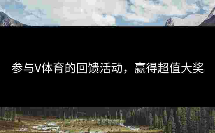 参与V体育的回馈活动，赢得超值大奖