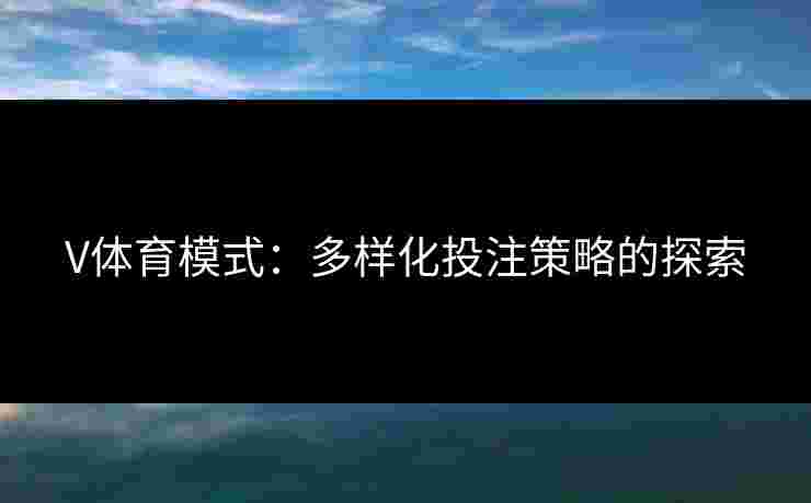 V体育模式：多样化投注策略的探索