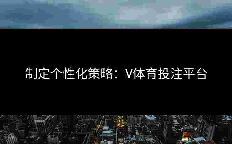 制定个性化策略：V体育投注平台
