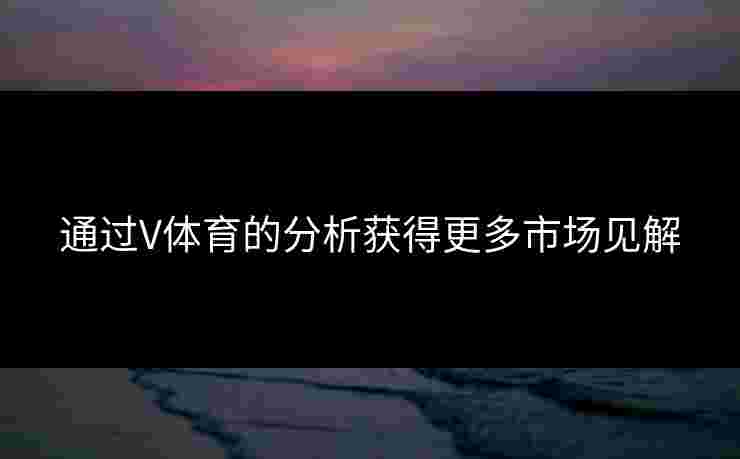 通过V体育的分析获得更多市场见解