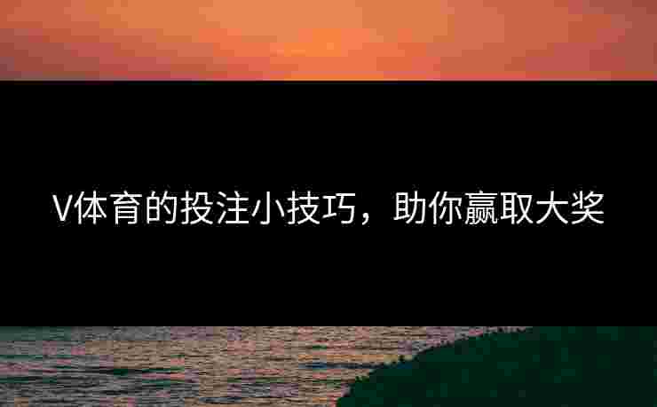 V体育的投注小技巧，助你赢取大奖
