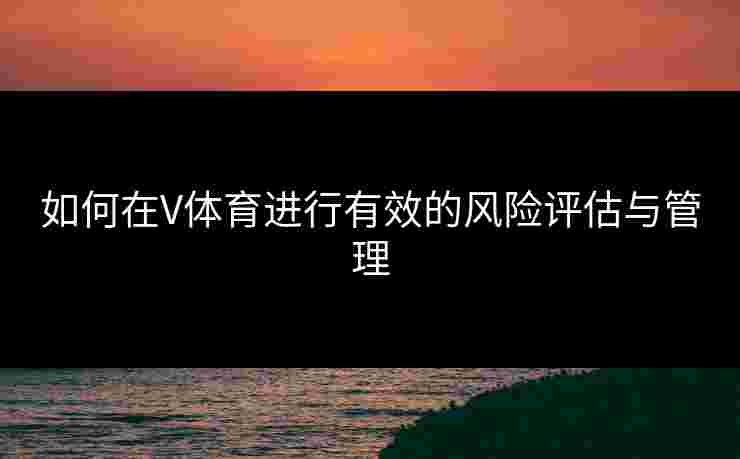 如何在V体育进行有效的风险评估与管理
