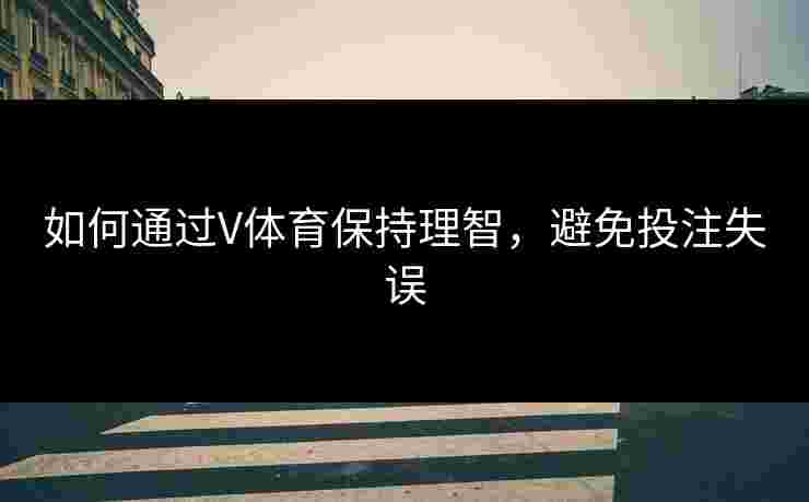 如何通过V体育保持理智，避免投注失误