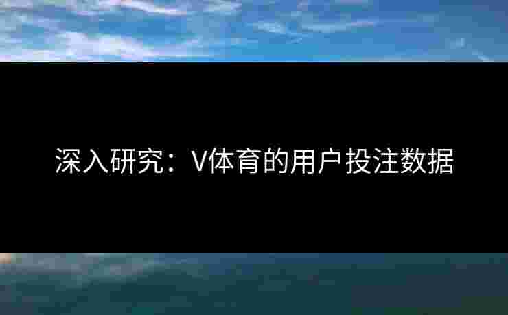 深入研究：V体育的用户投注数据