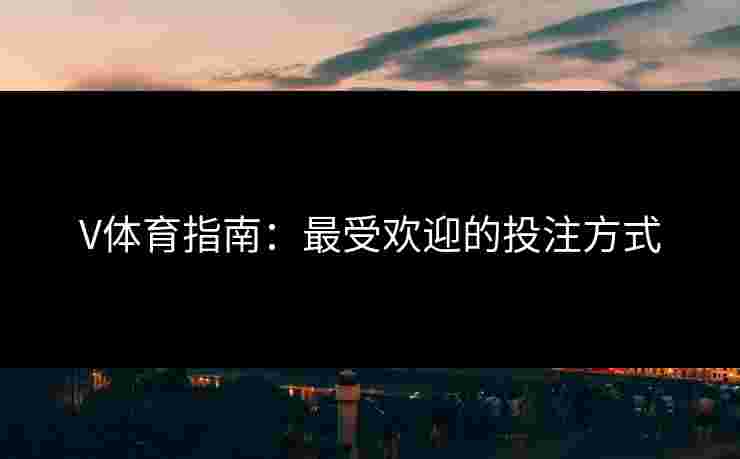 V体育指南：最受欢迎的投注方式