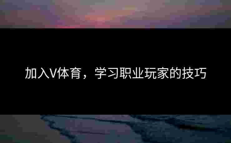加入V体育，学习职业玩家的技巧