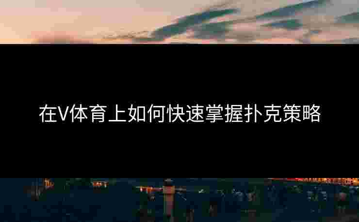 在V体育上如何快速掌握扑克策略 在V体育上如何快速掌握扑克策略