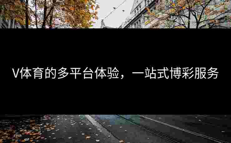V体育的多平台体验，一站式博彩服务