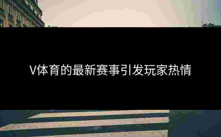 V体育的最新赛事引发玩家热情