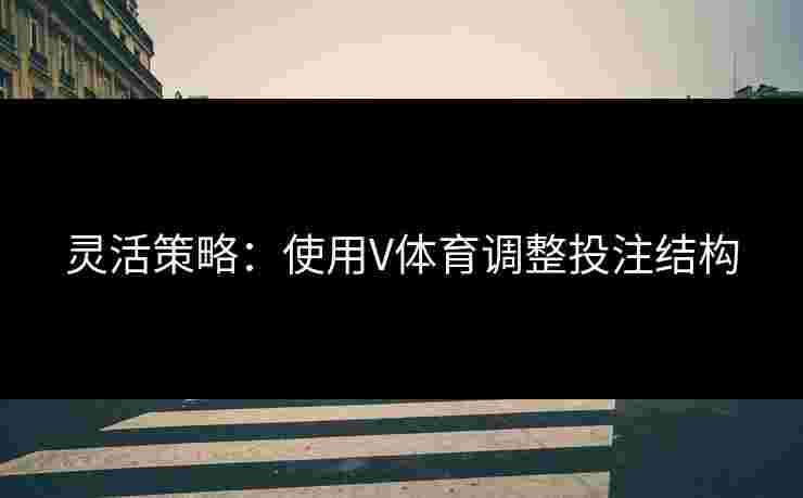 灵活策略：使用V体育调整投注结构