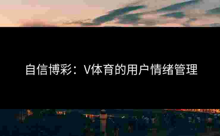 自信博彩：V体育的用户情绪管理