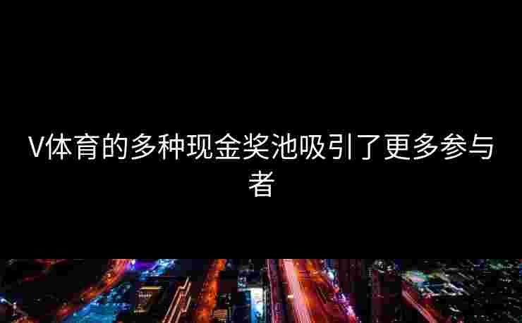V体育的多种现金奖池吸引了更多参与者