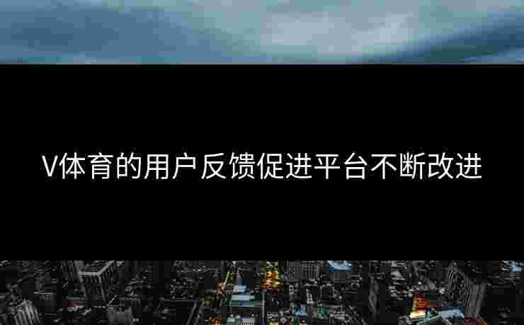 V体育的用户反馈促进平台不断改进