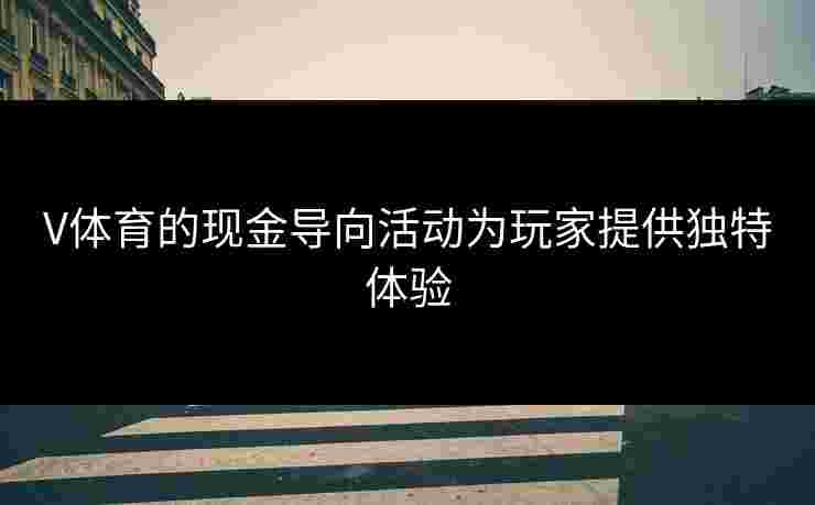 V体育的现金导向活动为玩家提供独特体验