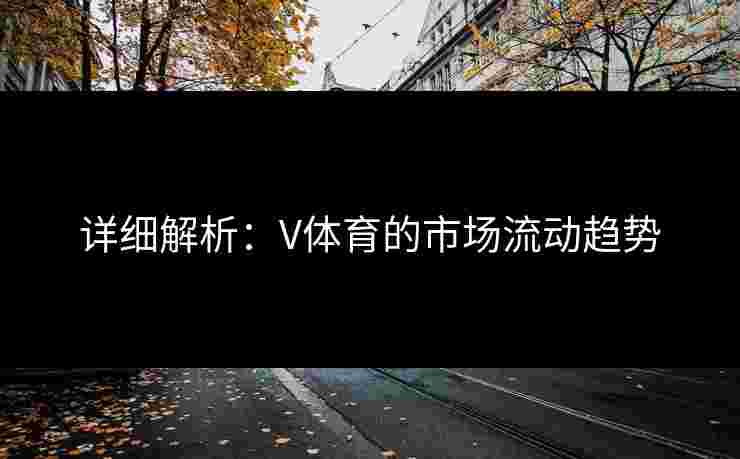 详细解析：V体育的市场流动趋势