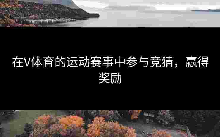 在V体育的运动赛事中参与竞猜，赢得奖励