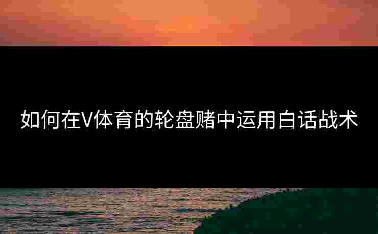 如何在V体育的轮盘赌中运用白话战术
