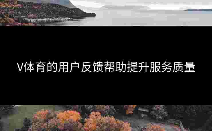 V体育的用户反馈帮助提升服务质量