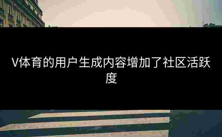 V体育的用户生成内容增加了社区活跃度