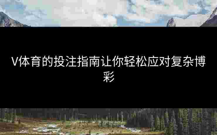V体育的投注指南让你轻松应对复杂博彩
