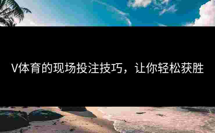V体育的现场投注技巧，让你轻松获胜