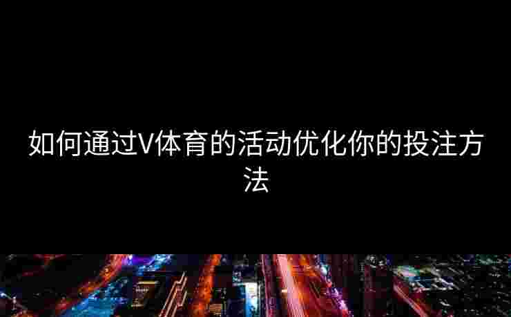 如何通过V体育的活动优化你的投注方法