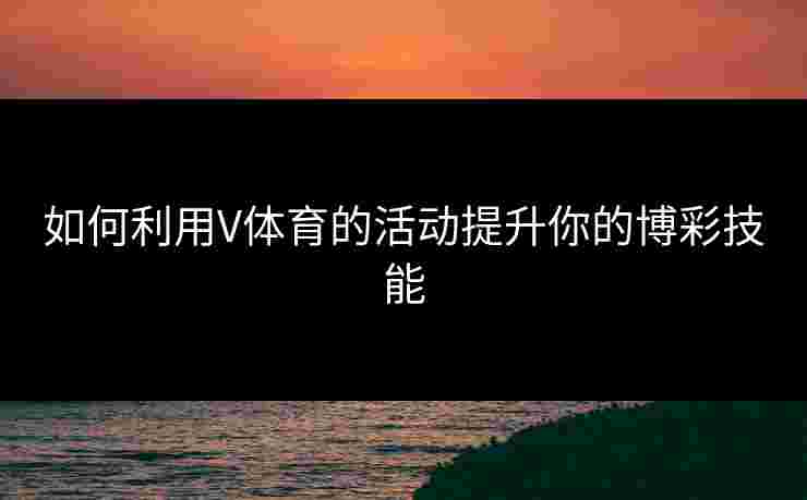 如何利用V体育的活动提升你的博彩技能