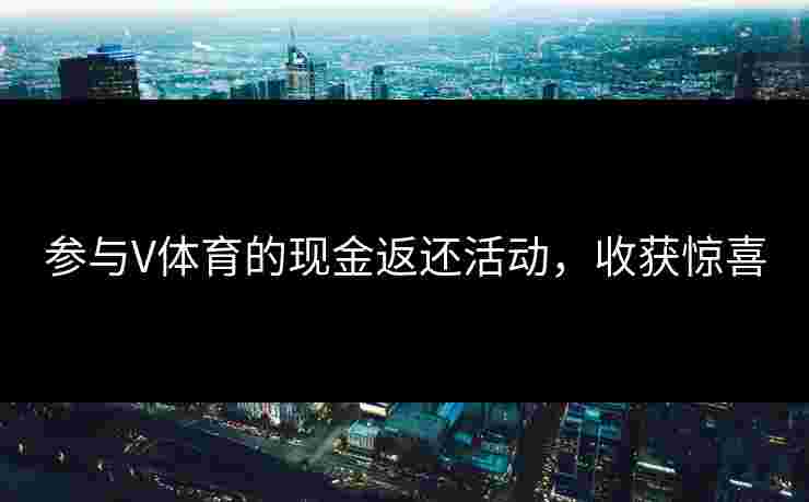 参与V体育的现金返还活动，收获惊喜