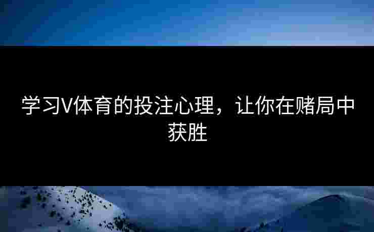 学习V体育的投注心理，让你在赌局中获胜