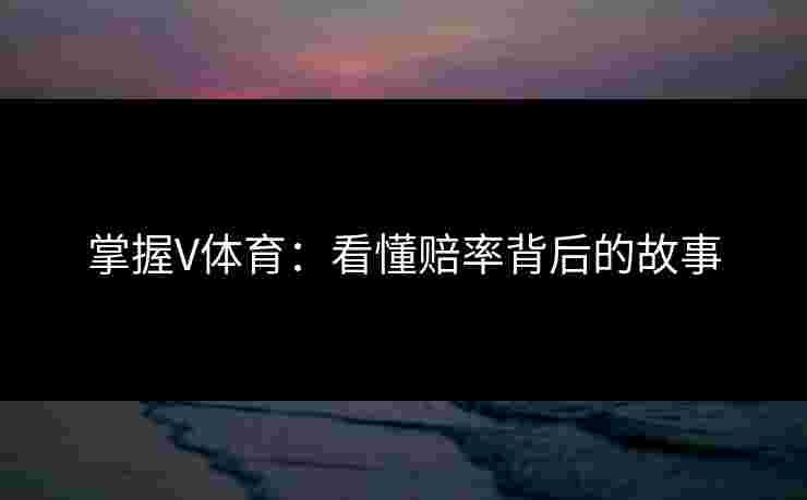 掌握V体育：看懂赔率背后的故事