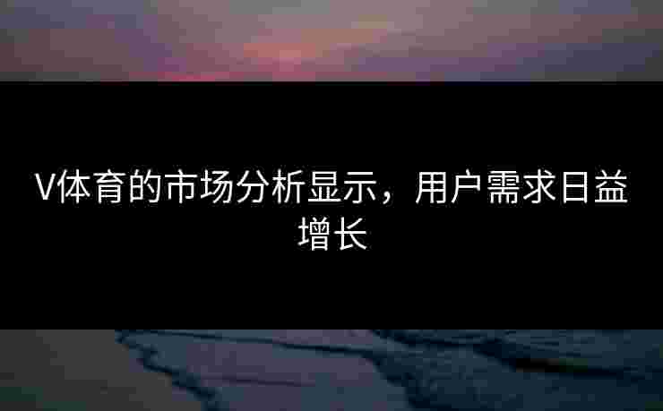 V体育的市场分析显示，用户需求日益增长